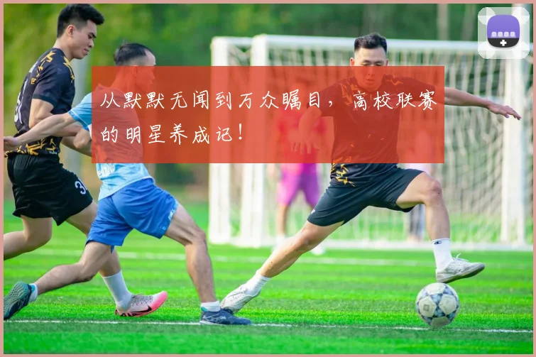 从默默无闻到万众瞩目，高校联赛的明星养成记！