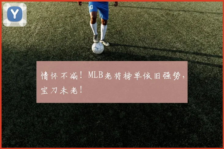 情怀不减！MLB老将榜单依旧强势，宝刀未老！