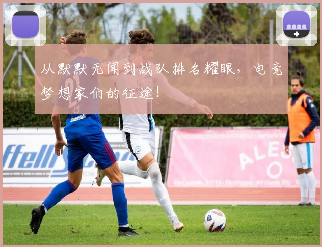 从默默无闻到战队排名耀眼，电竞梦想家们的征途！