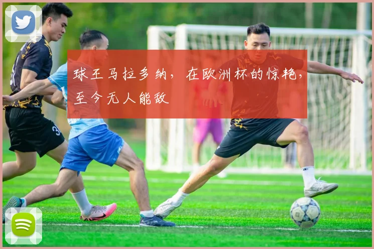 球王马拉多纳，在欧洲杯的惊艳，至今无人能敌