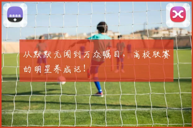 从默默无闻到万众瞩目，高校联赛的明星养成记！