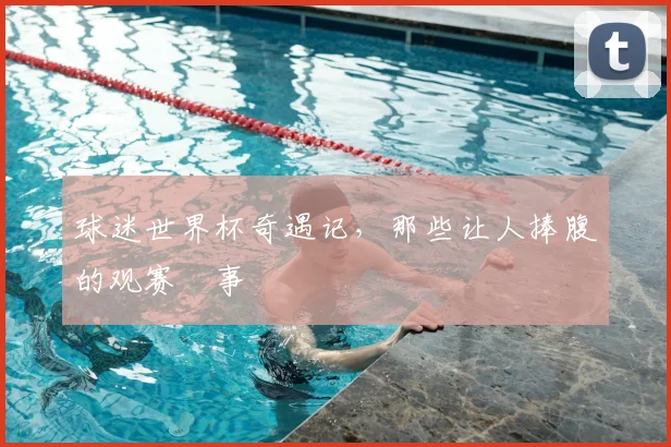 球迷世界杯奇遇记，那些让人捧腹的观赛囧事