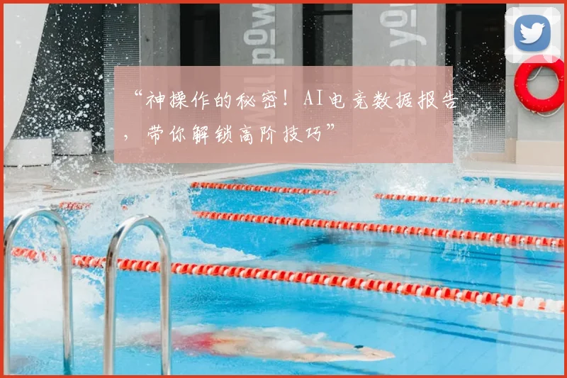 “神操作的秘密！AI电竞数据报告，带你解锁高阶技巧”