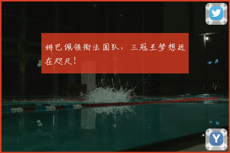 姆巴佩领衔法国队，三冠王梦想近在咫尺！