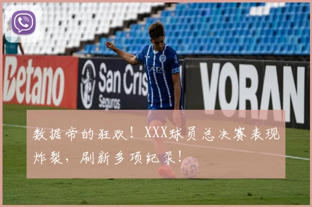 数据帝的狂欢！XXX球员总决赛表现炸裂，刷新多项纪录！