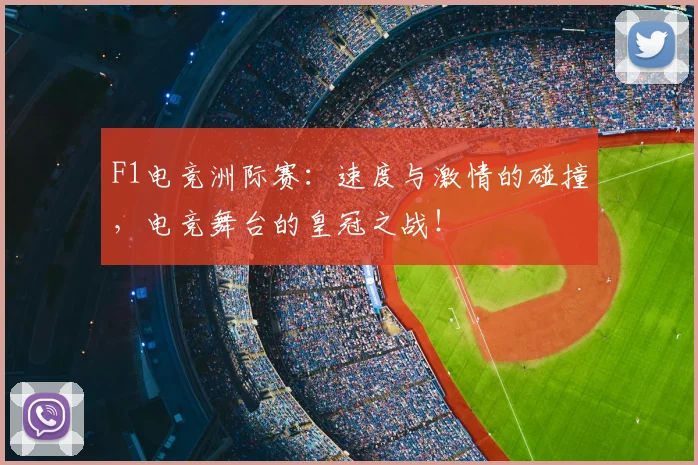 F1电竞洲际赛：速度与激情的碰撞，电竞舞台的皇冠之战！